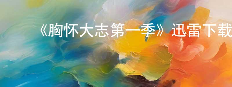 陈鹤平发布《胸怀大志第一季》迅雷下载/在线观看-都市情感-美剧天堂